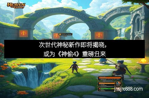 次世代神秘新作即将揭晓，或为《神偷4》重磅归来